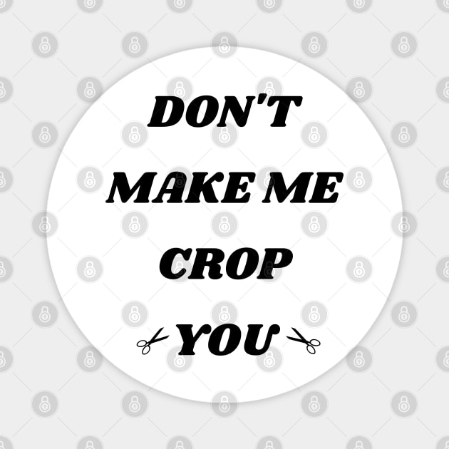 Don't Make Me Crop You Magnet by mdr design